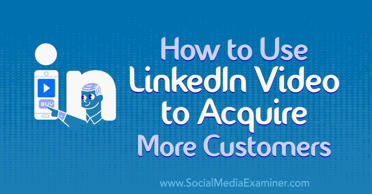 How to Use LinkedIn Video to Acquire More Customers